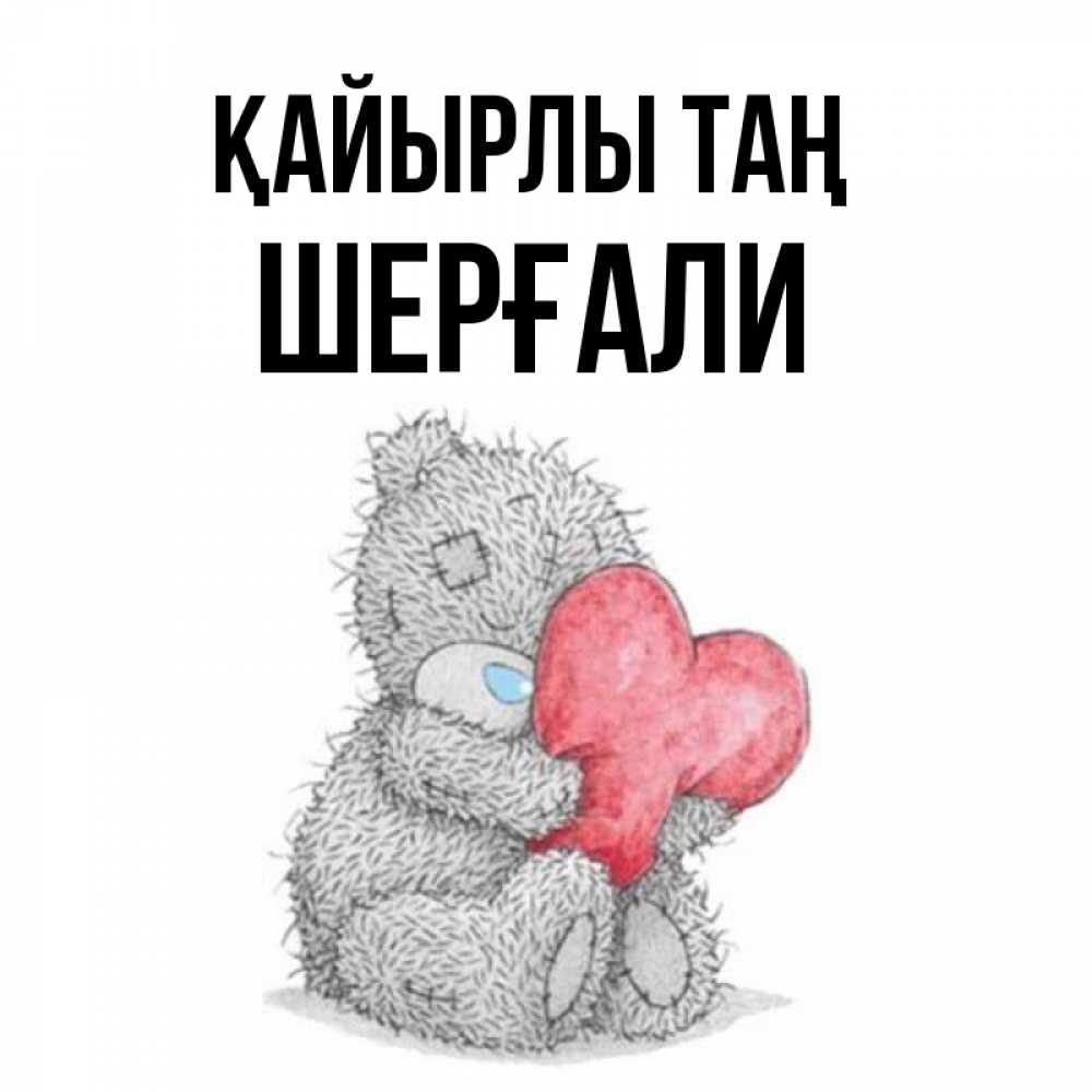 Күн сайын ашық хат с именем, ШЕРҒАЛИ Қайырлы таң плюшевые игрушки Онлайн тегін жүктеп алу тілектері бар керемет карта 