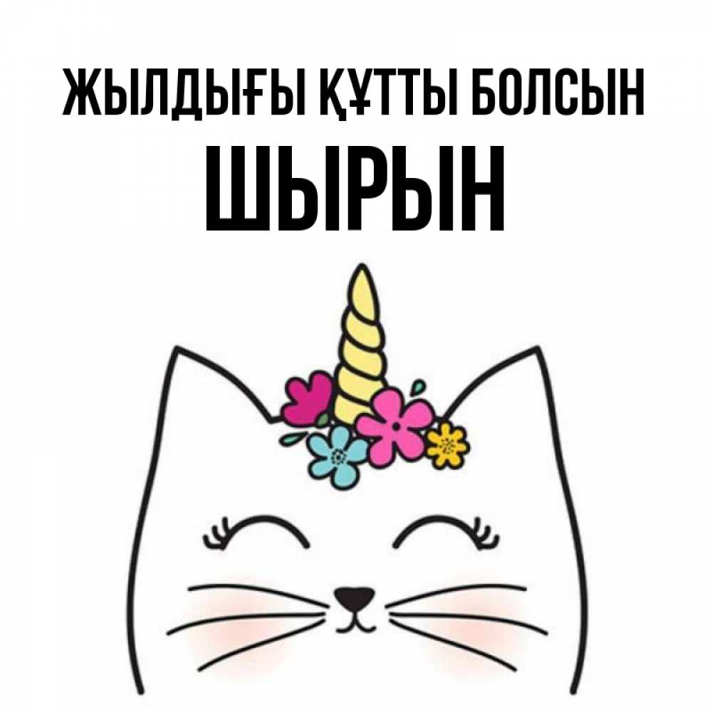 Күн сайын ашық хат с именем, ШЫРЫН Жылдығы құтты болсын милый кот с одним рожком Онлайн тегін жүктеп алу тілектері бар керемет карта 
