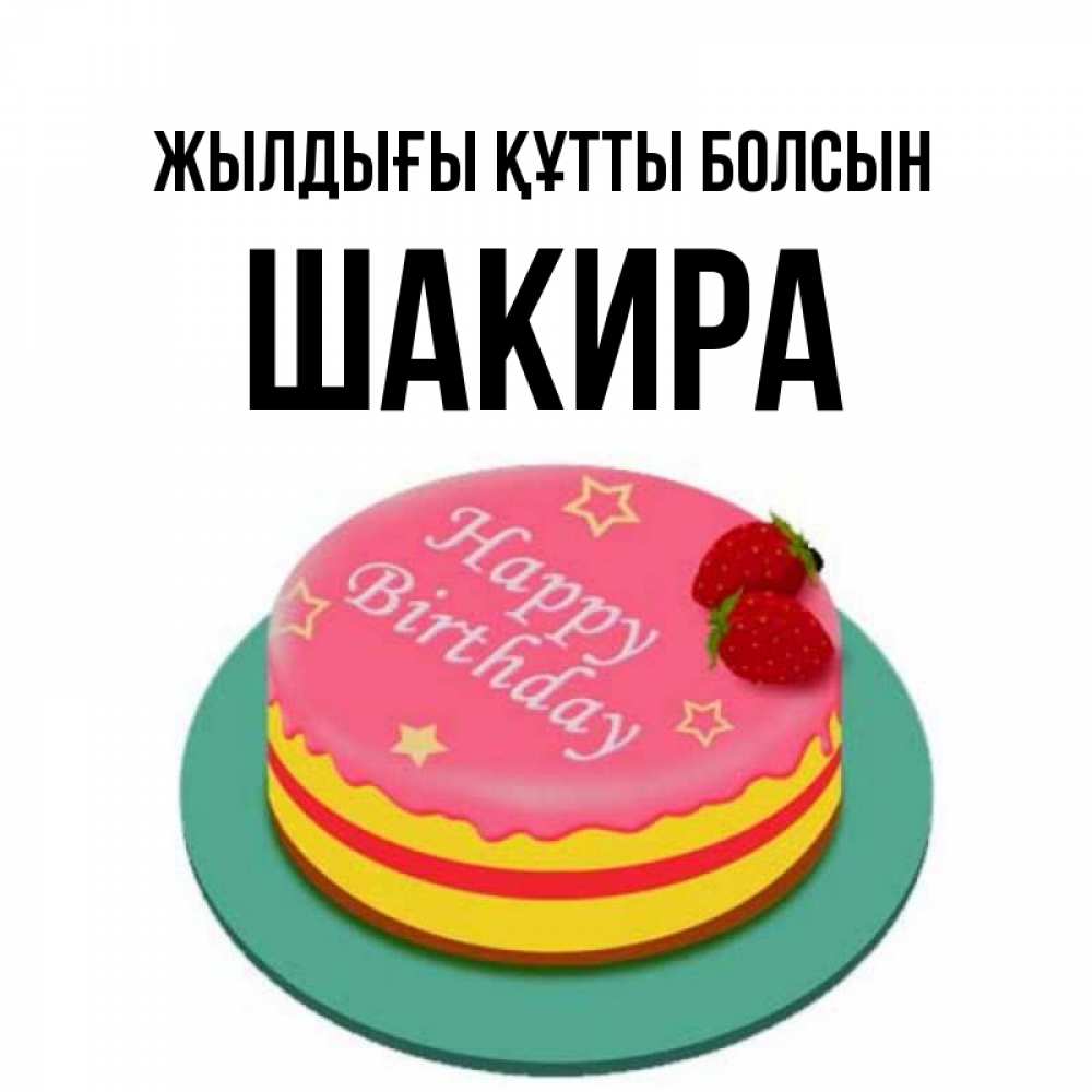 Күн сайын ашық хат с именем, Шакира Жылдығы құтты болсын торт, клубника, днюха Онлайн тегін жүктеп алу тілектері бар керемет карта 