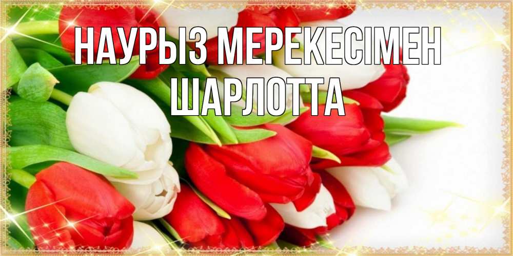 Күн сайын ашық хат с именем, Шарлотта Наурыз мерекесімен Поздравительные открытки для милых женщин Онлайн тегін жүктеп алу тілектері бар керемет карта 