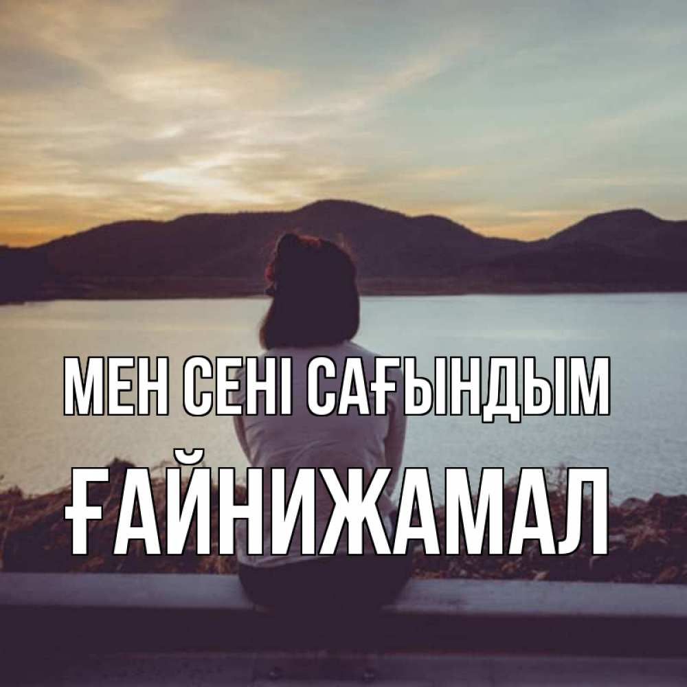 Күн сайын ашық хат с именем, ҒАЙНИЖАМАЛ Мен сені сағындым я уже соскучилась Онлайн тегін жүктеп алу тілектері бар керемет карта 