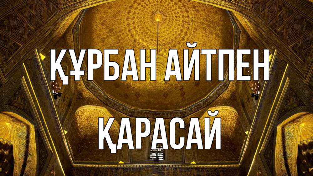 Күн сайын ашық хат с именем, Қарасай Құрбан айтпен купол Онлайн тегін жүктеп алу тілектері бар керемет карта 
