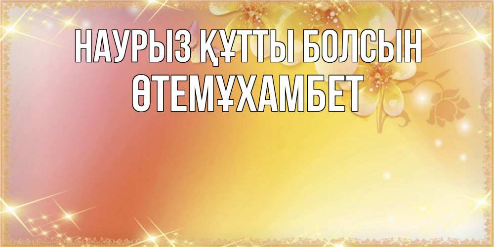 Күн сайын ашық хат с именем, ӨТЕМҰХАМБЕТ Наурыз құтты болсын бесплатные открытки на международный женский день Онлайн тегін жүктеп алу тілектері бар керемет карта 