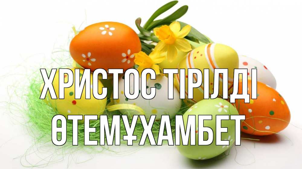 Күн сайын ашық хат с именем, ӨТЕМҰХАМБЕТ Христос тірілді пасха Онлайн тегін жүктеп алу тілектері бар керемет карта 