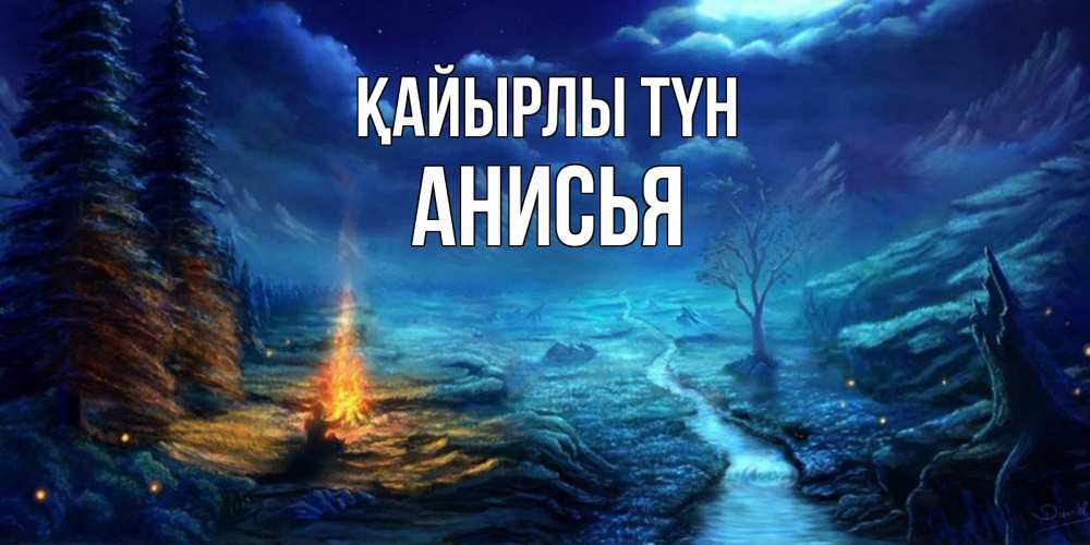 Күн сайын ашық хат с именем, Анисья Қайырлы түн спокойной ночи красивая картинка с подписью Онлайн тегін жүктеп алу тілектері бар керемет карта 
