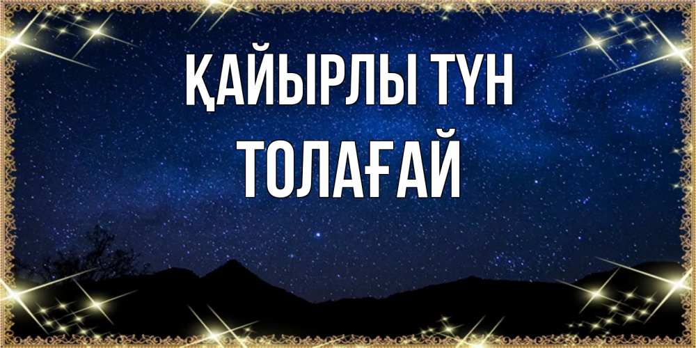 Күн сайын ашық хат с именем, ТОЛАҒАЙ Қайырлы түн млечный путь Онлайн тегін жүктеп алу тілектері бар керемет карта 