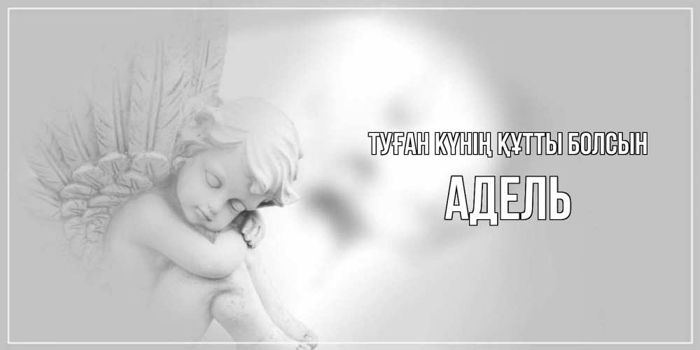Күн сайын ашық хат с именем, Адель Туған күнің құтты болсын ангелочек, день ангела Онлайн тегін жүктеп алу тілектері бар керемет карта 