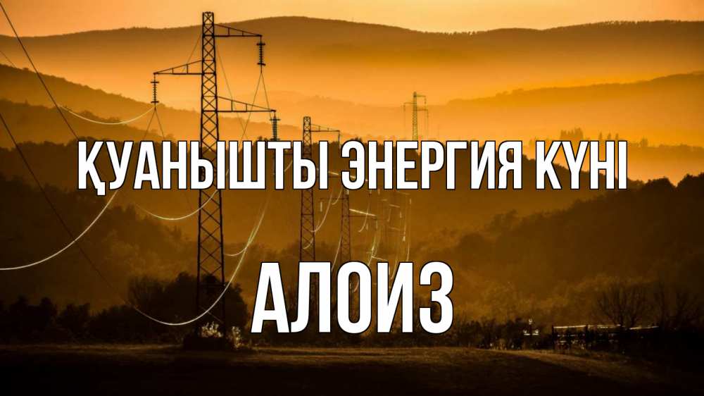 Күн сайын ашық хат с именем, Алоиз Қуанышты энергия күні ЛЭП провода горы закат Онлайн тегін жүктеп алу тілектері бар керемет карта 