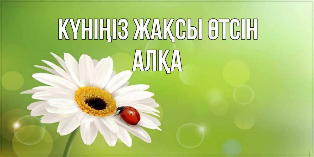 Күн сайын ашық хат с именем, Алқа Күніңіз жақсы өтсін зеленый фон и ромашка Онлайн тегін жүктеп алу тілектері бар керемет карта 