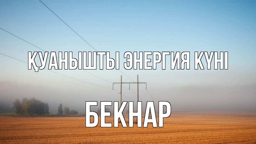 Күн сайын ашық хат с именем, Бекнар Қуанышты энергия күні ЛЭП столбы Онлайн тегін жүктеп алу тілектері бар керемет карта 