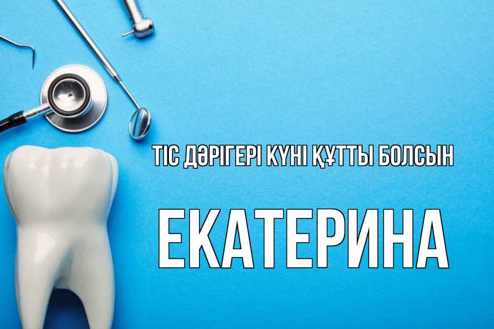 Күн сайын ашық хат с именем, Екатерина Тіс дәрігері күні құтты болсын с днем стоматолога Онлайн тегін жүктеп алу тілектері бар керемет карта 