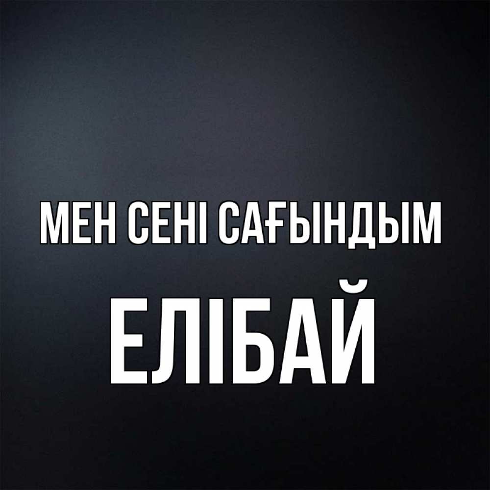 Күн сайын ашық хат с именем, Елібай Мен сені сағындым с подписью Онлайн тегін жүктеп алу тілектері бар керемет карта 