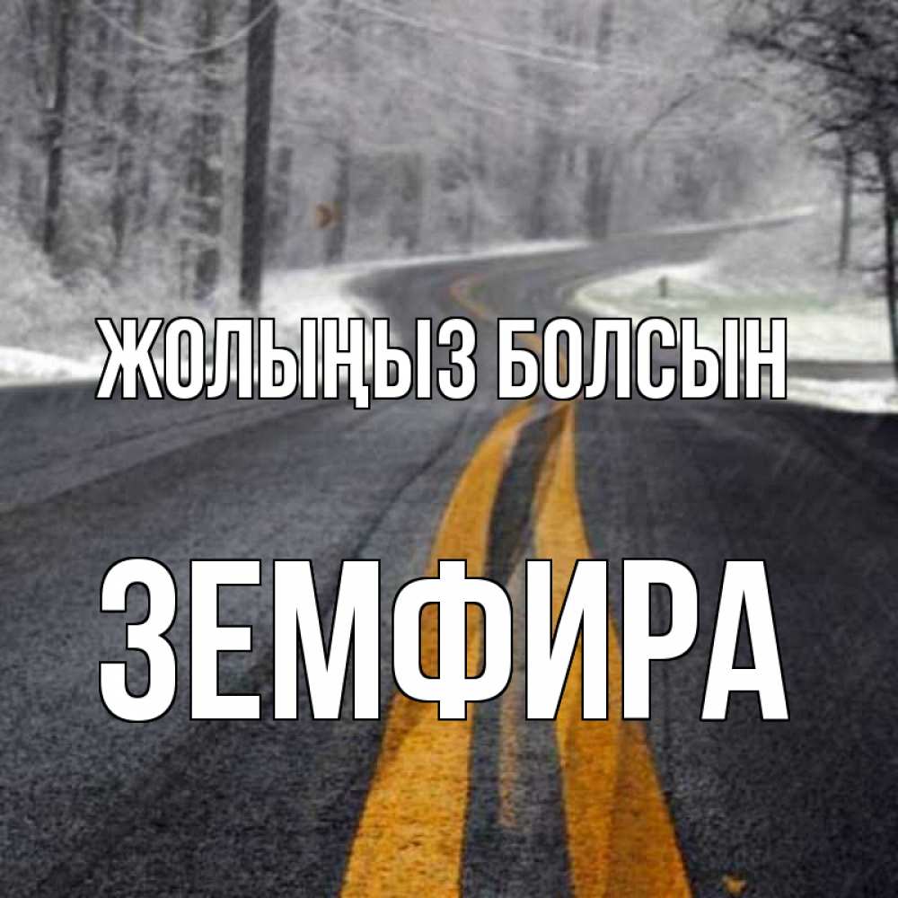 Күн сайын ашық хат с именем, ЗЕМФИРА Жолыңыз болсын хорошего вам путешествия Онлайн тегін жүктеп алу тілектері бар керемет карта 