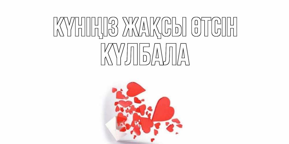 Күн сайын ашық хат с именем, Күлбала Күніңіз жақсы өтсін с подписью на каждый день и пожеланием отличного дня Онлайн тегін жүктеп алу тілектері бар керемет карта 
