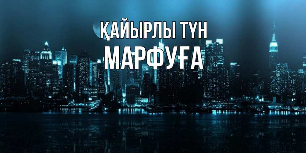 Күн сайын ашық хат с именем, МАРФУҒА Қайырлы түн городской пейзаж Онлайн тегін жүктеп алу тілектері бар керемет карта 