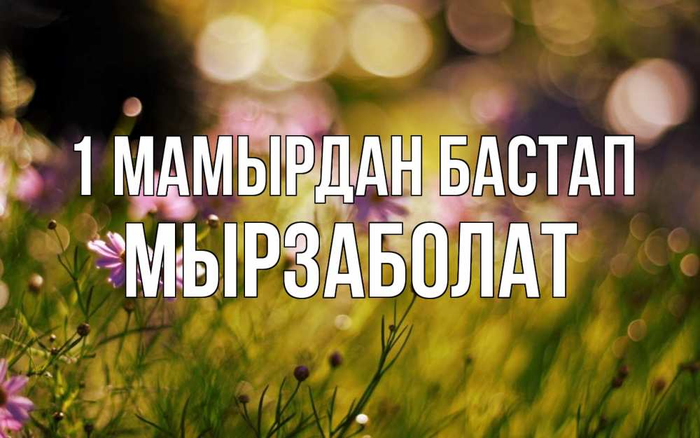 Күн сайын ашық хат с именем, Мырзаболат 1 мамырдан бастап С 1 мая Онлайн тегін жүктеп алу тілектері бар керемет карта 