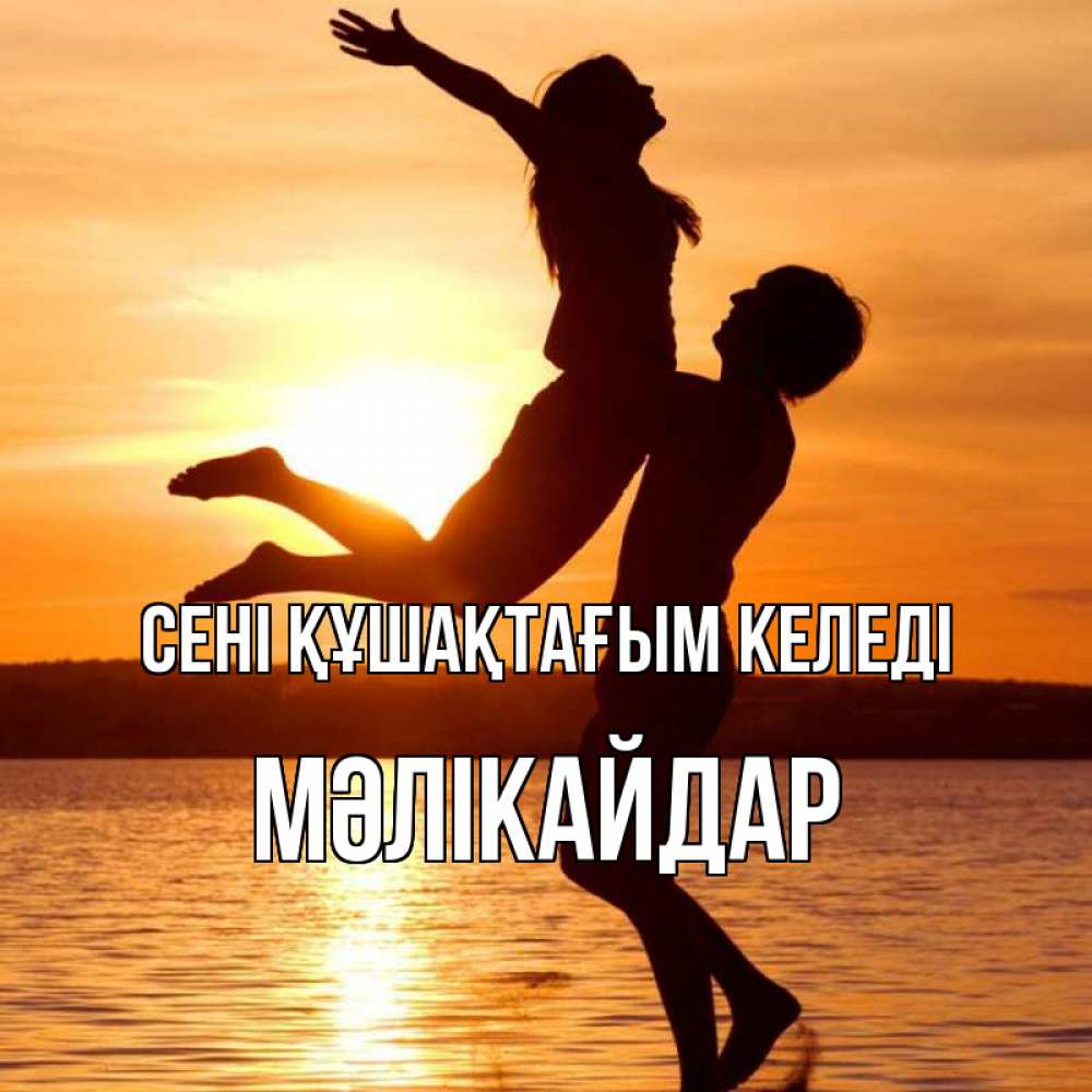 Күн сайын ашық хат с именем, МӘЛІКАЙДАР сені құшақтағым келеді парень поднимает девушку и она летит Онлайн тегін жүктеп алу тілектері бар керемет карта 