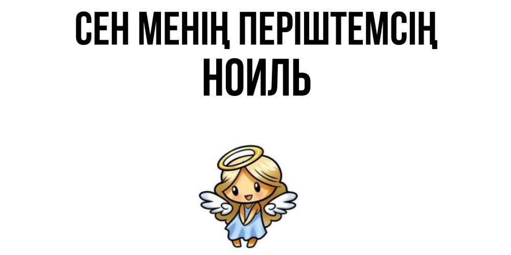 Күн сайын ашық хат с именем, НОИЛЬ Сен менің періштемсің ангел Онлайн тегін жүктеп алу тілектері бар керемет карта 
