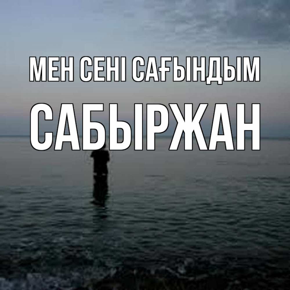 Күн сайын ашық хат с именем, САБЫРЖАН Мен сені сағындым скука Онлайн тегін жүктеп алу тілектері бар керемет карта 