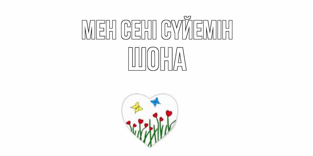 Күн сайын ашық хат с именем, ШОНА Мен сені сүйемін сердечки, бабочки Онлайн тегін жүктеп алу тілектері бар керемет карта 