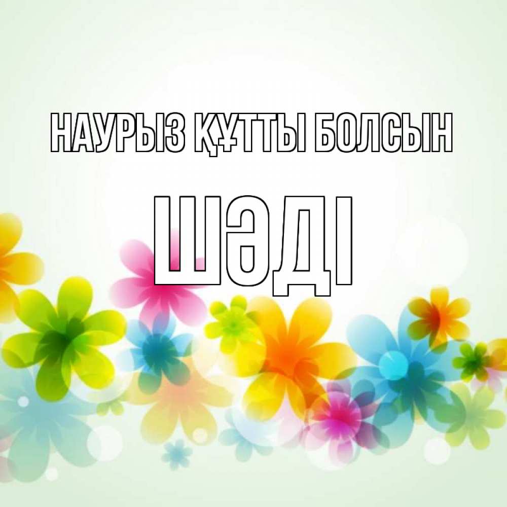 Күн сайын ашық хат с именем, ШӘДІ Наурыз құтты болсын цветы Онлайн тегін жүктеп алу тілектері бар керемет карта 