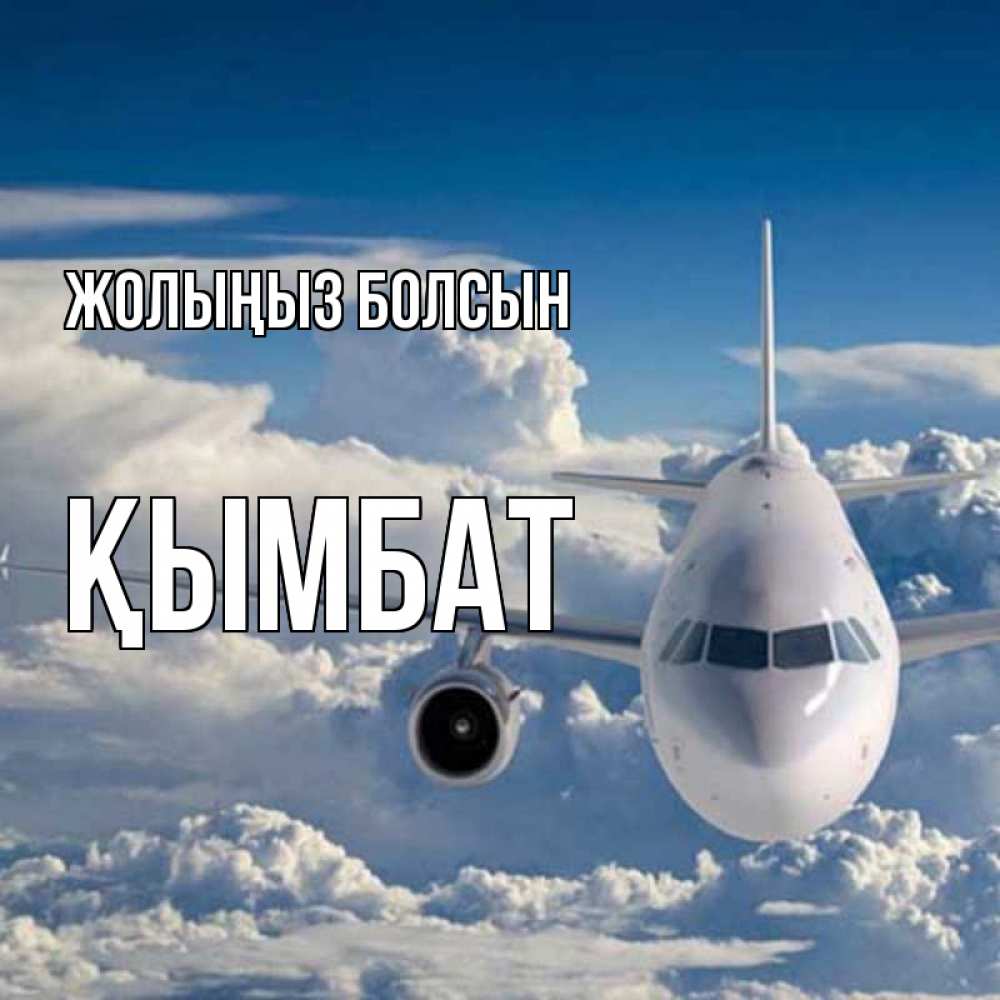 Күн сайын ашық хат с именем, ҚЫМБАТ Жолыңыз болсын голубое небо и белоснежный самолет Онлайн тегін жүктеп алу тілектері бар керемет карта 