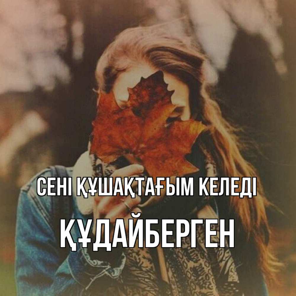 Күн сайын ашық хат с именем, ҚҰДАЙБЕРГЕН сені құшақтағым келеді осеннее настроение и рыжая Онлайн тегін жүктеп алу тілектері бар керемет карта 