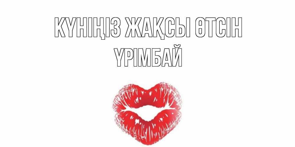 Күн сайын ашық хат с именем, ҮРІМБАЙ Күніңіз жақсы өтсін Поцелуй Онлайн тегін жүктеп алу тілектері бар керемет карта 