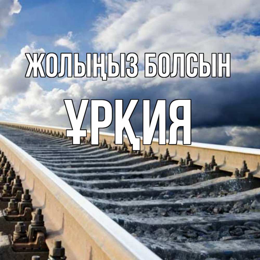 Күн сайын ашық хат с именем, ҰРҚИЯ Жолыңыз болсын железнодорожные пути на фоне неба Онлайн тегін жүктеп алу тілектері бар керемет карта 