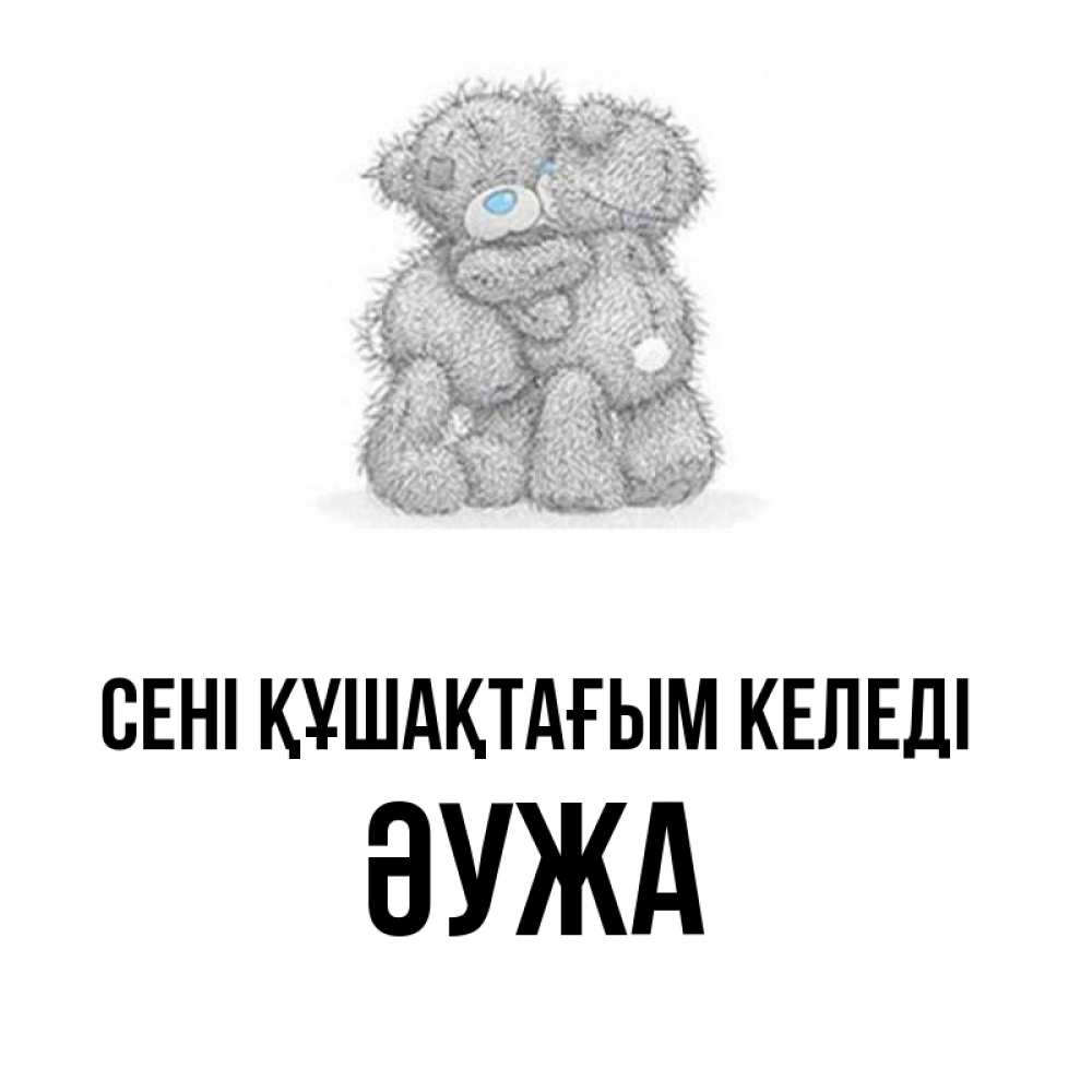 Күн сайын ашық хат с именем, ӘУЖА сені құшақтағым келеді два теддика Онлайн тегін жүктеп алу тілектері бар керемет карта 
