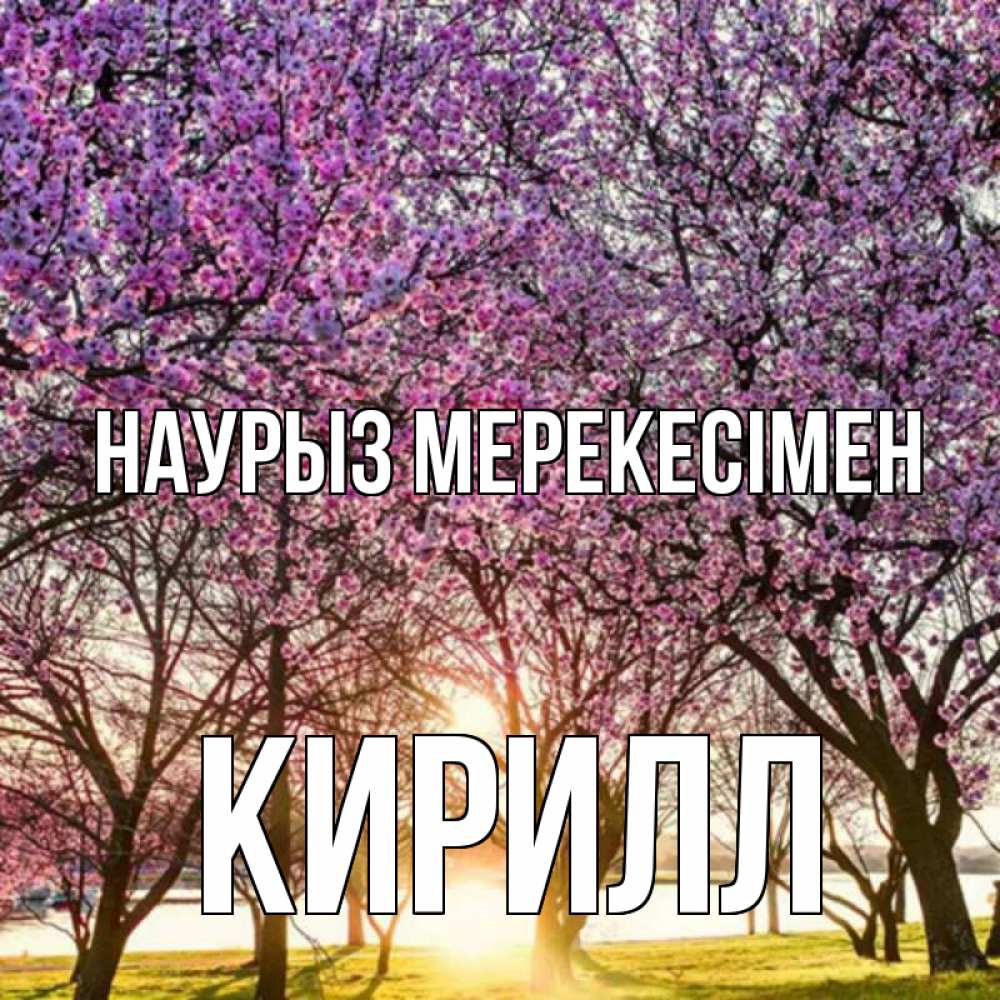 Күн сайын ашық хат с именем, Кирилл Наурыз мерекесімен праздник весны наурыз Онлайн тегін жүктеп алу тілектері бар керемет карта 