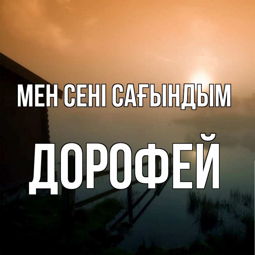 Күн сайын ашық хат с именем, Дорофей Мен сені сағындым приходи ко мне на чай Онлайн тегін жүктеп алу тілектері бар керемет карта 