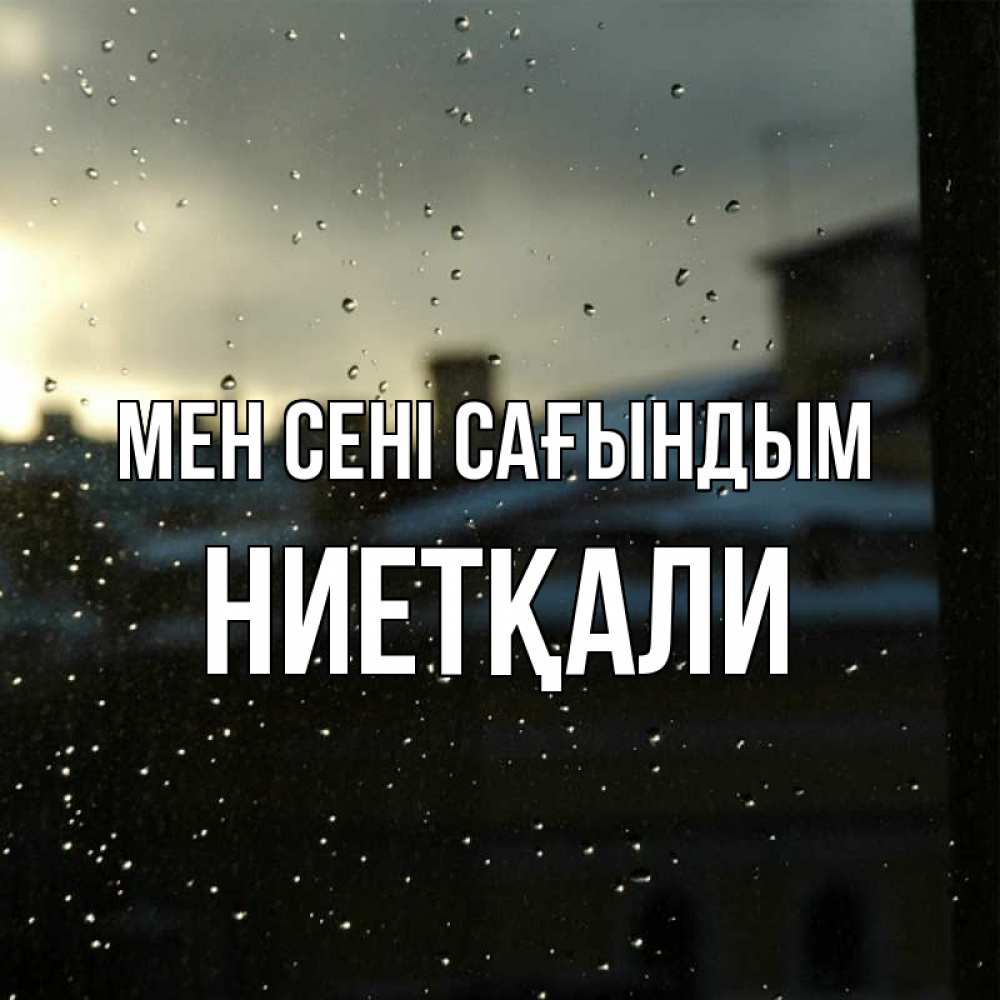 Күн сайын ашық хат с именем, НИЕТҚАЛИ Мен сені сағындым капли на стекле Онлайн тегін жүктеп алу тілектері бар керемет карта 