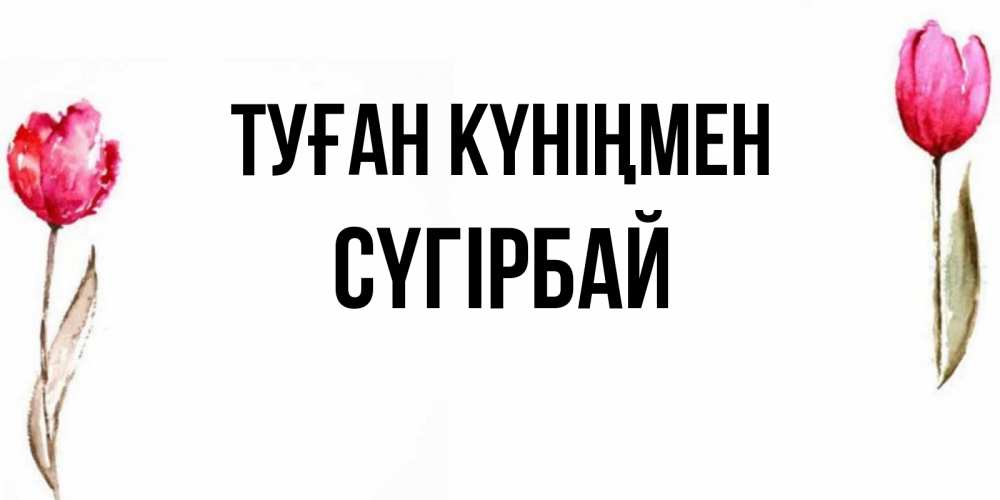 Күн сайын ашық хат с именем, СҮГІРБАЙ Туған күніңмен открытки акварелью с цветами Онлайн тегін жүктеп алу тілектері бар керемет карта 