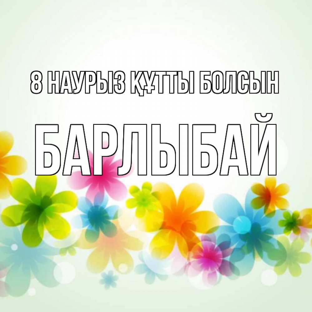 Күн сайын ашық хат с именем, Барлыбай 8 наурыз құтты болсын цветы Онлайн тегін жүктеп алу тілектері бар керемет карта 