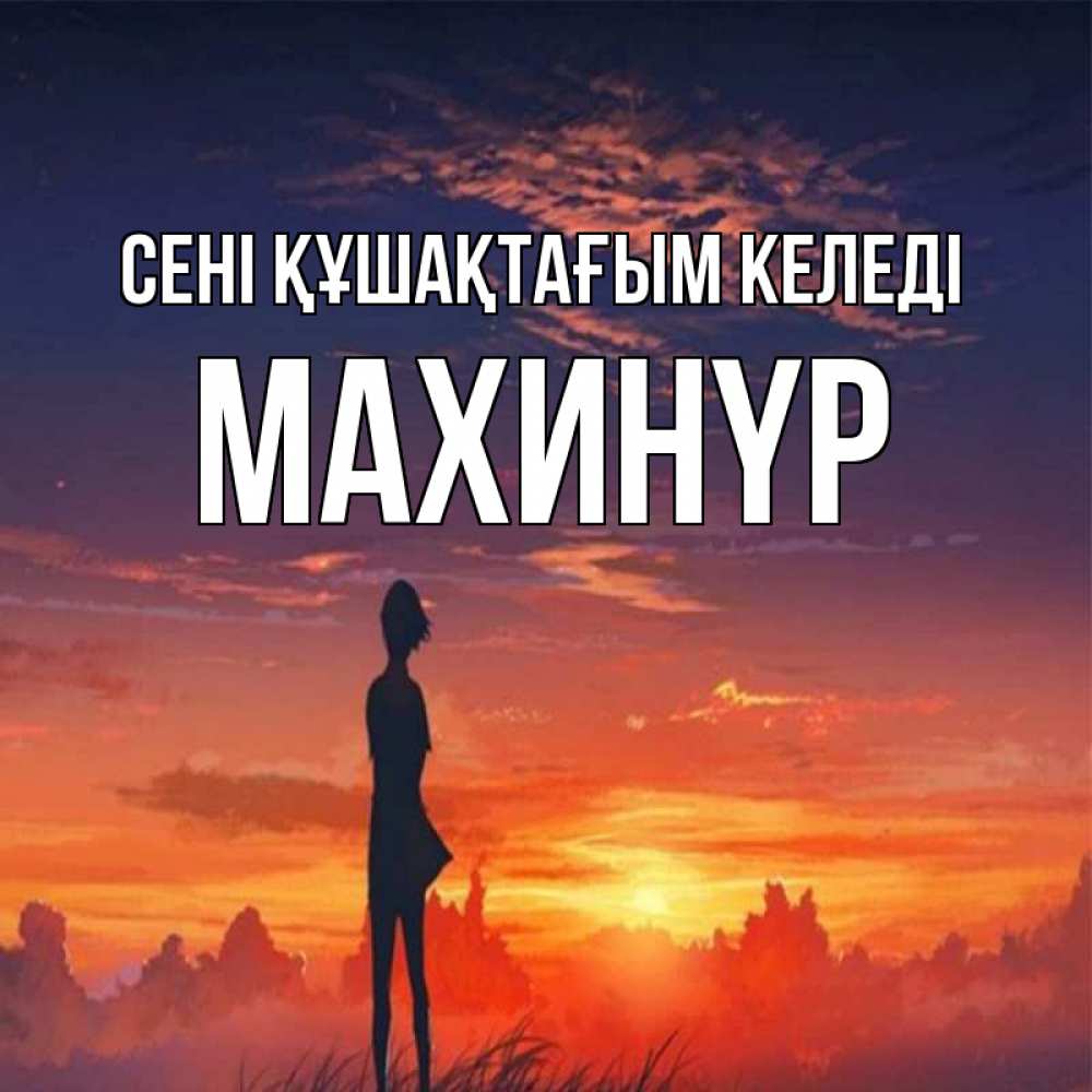 Күн сайын ашық хат с именем, МАХИНҮР сені құшақтағым келеді стройная девушка Онлайн тегін жүктеп алу тілектері бар керемет карта 