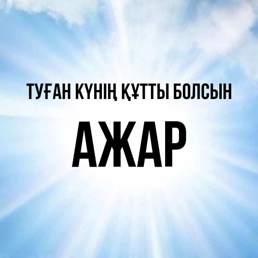 Күн сайын ашық хат с именем, АЖАР Туған күнің құтты болсын свет небесный Онлайн тегін жүктеп алу тілектері бар керемет карта 