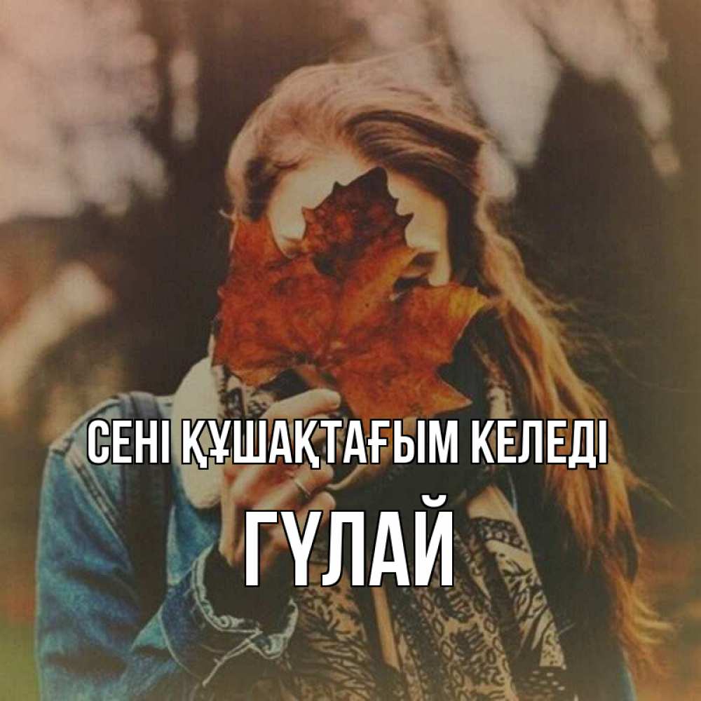 Күн сайын ашық хат с именем, ГҮЛАЙ сені құшақтағым келеді осеннее настроение и рыжая Онлайн тегін жүктеп алу тілектері бар керемет карта 