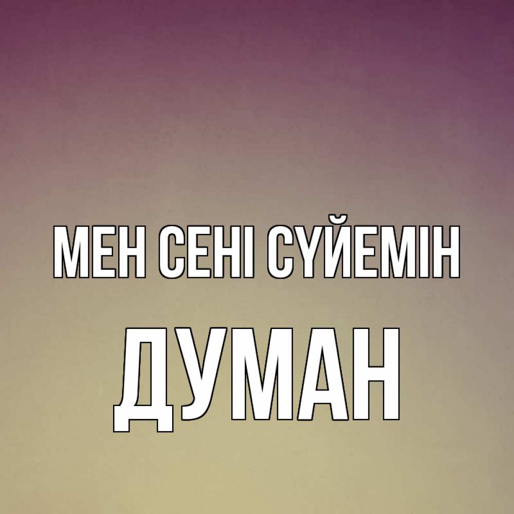 Күн сайын ашық хат с именем, Думан Мен сені сүйемін для любимой Онлайн тегін жүктеп алу тілектері бар керемет карта 