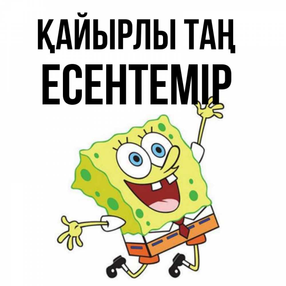 Күн сайын ашық хат с именем, Есентемір Қайырлы таң улыбающийся спанч Боб Онлайн тегін жүктеп алу тілектері бар керемет карта 