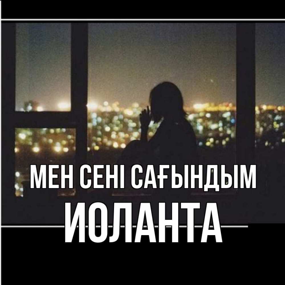 Күн сайын ашық хат с именем, Иоланта Мен сені сағындым у окна Онлайн тегін жүктеп алу тілектері бар керемет карта 