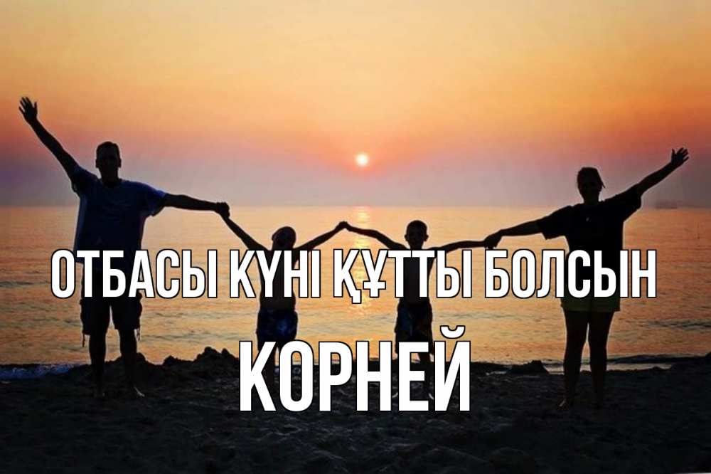 Күн сайын ашық хат с именем, Корней отбасы күні құтты болсын мама, папа, дети, дочка,сын, море, пляж, закат Онлайн тегін жүктеп алу тілектері бар керемет карта 