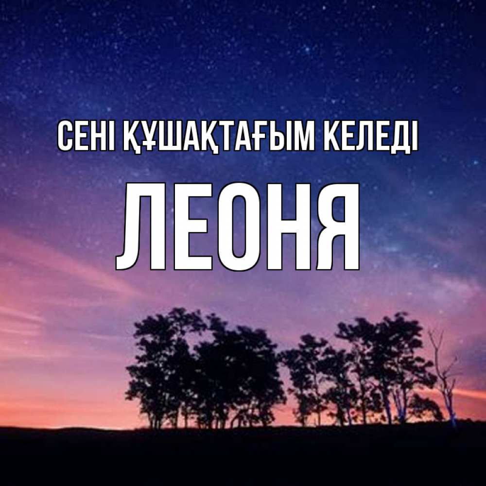 Күн сайын ашық хат с именем, Леоня сені құшақтағым келеді силуэты деревьев Онлайн тегін жүктеп алу тілектері бар керемет карта 