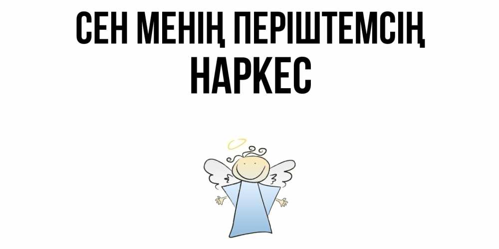 Күн сайын ашық хат с именем, НАРКЕС Сен менің періштемсің ангел Онлайн тегін жүктеп алу тілектері бар керемет карта 