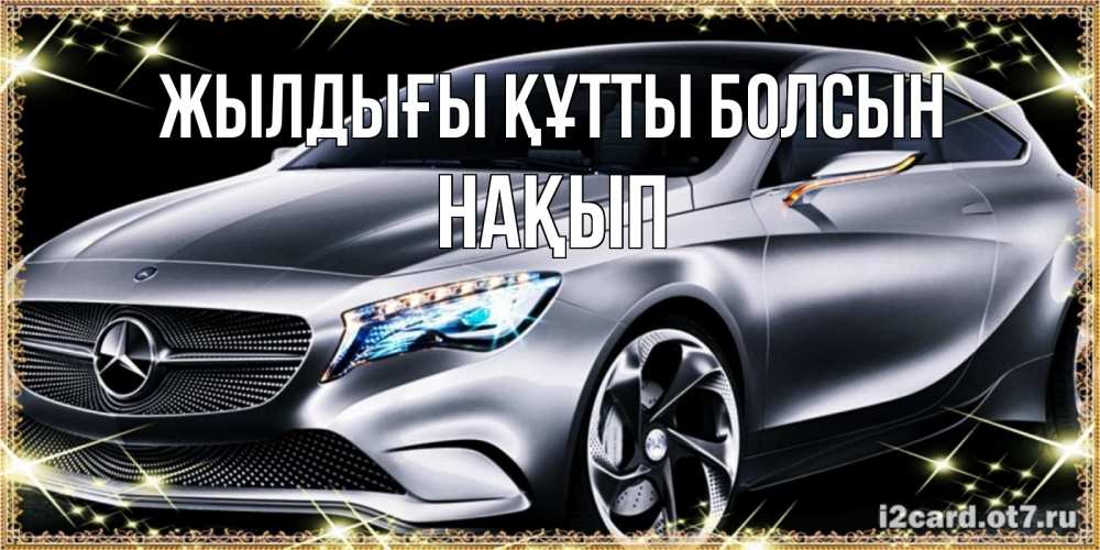 Күн сайын ашық хат с именем, НАҚЫП Жылдығы құтты болсын машина мерседес супер класс Онлайн тегін жүктеп алу тілектері бар керемет карта 