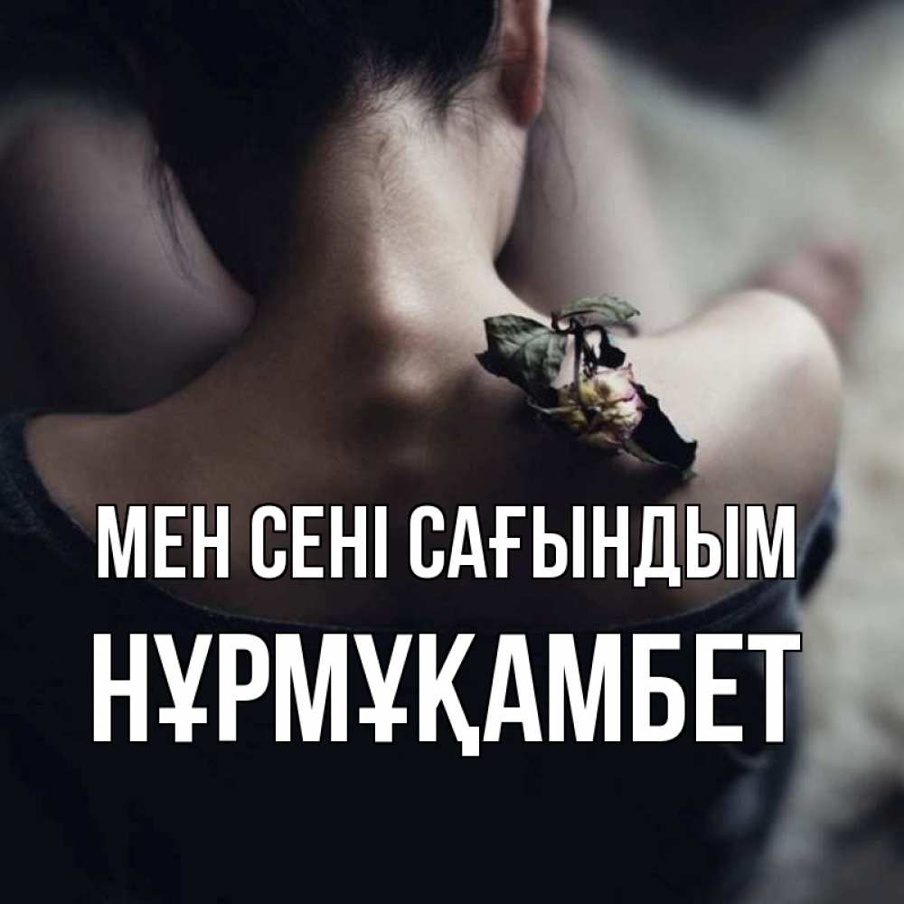 Күн сайын ашық хат с именем, НҰРМҰҚАМБЕТ Мен сені сағындым засох цветок Онлайн тегін жүктеп алу тілектері бар керемет карта 