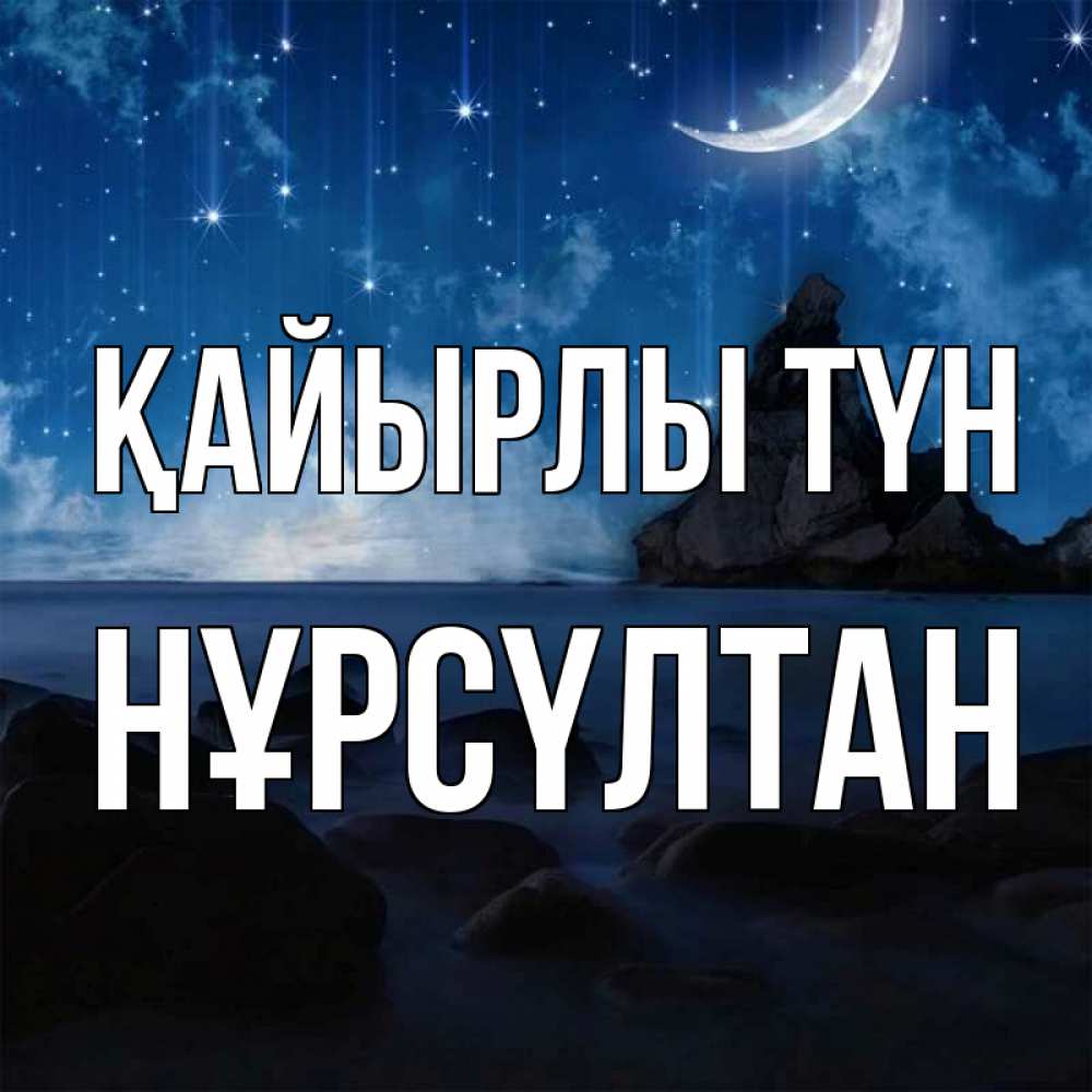 Күн сайын ашық хат с именем, НҰРСҮЛТАН Қайырлы түн море Онлайн тегін жүктеп алу тілектері бар керемет карта 