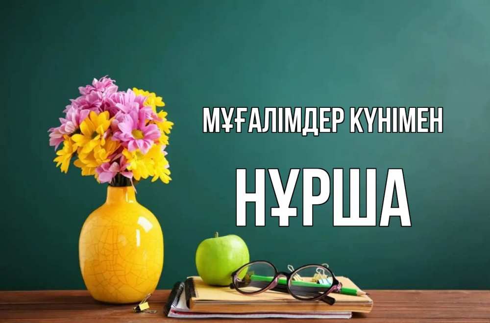 Күн сайын ашық хат с именем, НҰРША Мұғалімдер күнімен ваза с цветами яблоко и журнал Онлайн тегін жүктеп алу тілектері бар керемет карта 