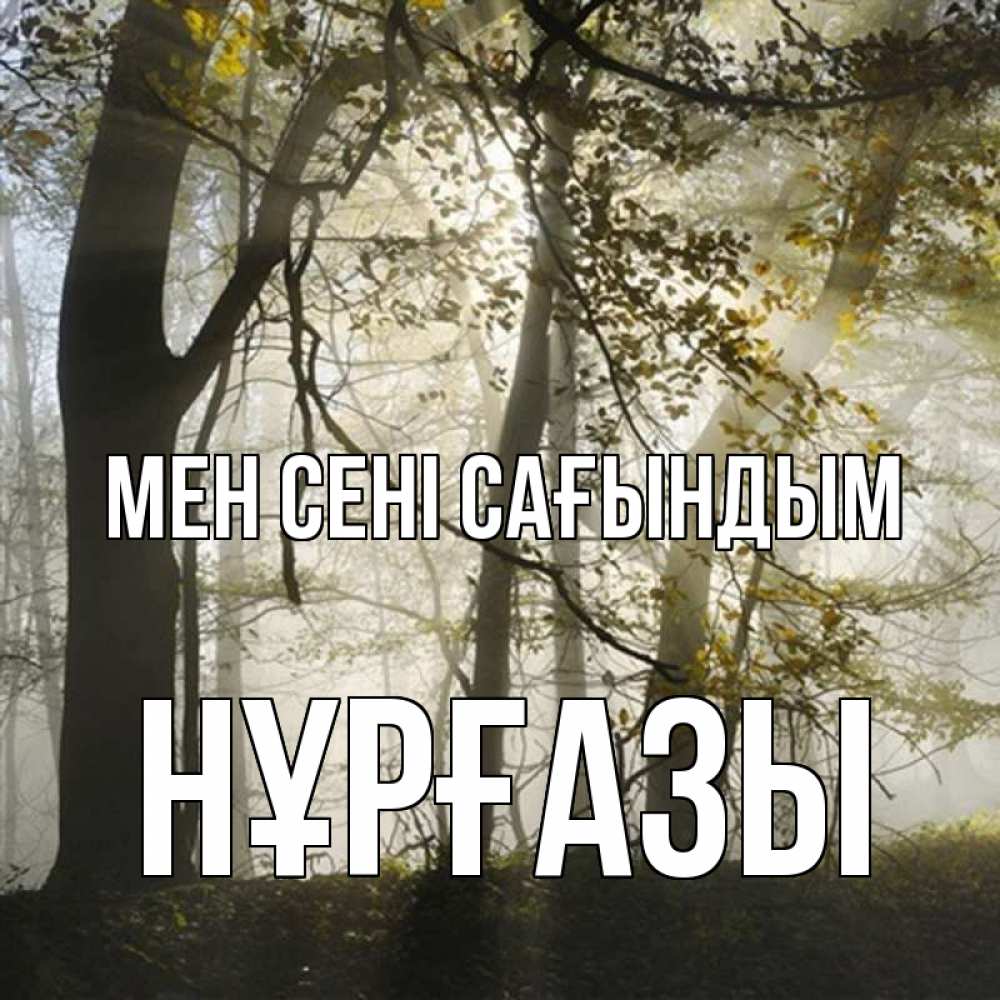 Күн сайын ашық хат с именем, НҰРҒАЗЫ Мен сені сағындым грустно Онлайн тегін жүктеп алу тілектері бар керемет карта 