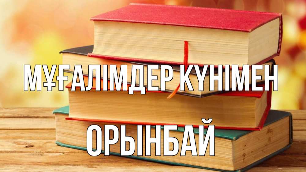 Күн сайын ашық хат с именем, ОРЫНБАЙ Мұғалімдер күнімен с днем учителя Онлайн тегін жүктеп алу тілектері бар керемет карта 
